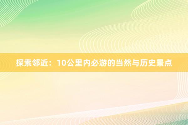 探索邻近：10公里内必游的当然与历史景点